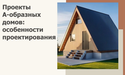Проекты А-образных домов: особенности проектирования и строительства в Королёве